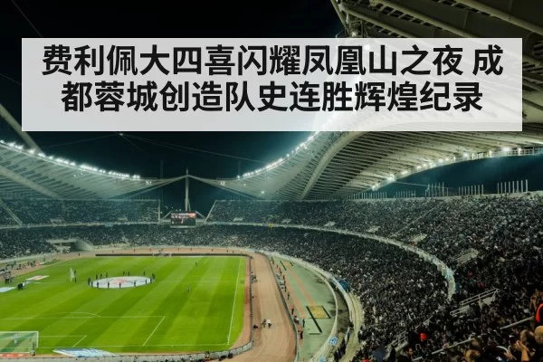 费利佩大四喜闪耀凤凰山之夜 成都蓉城创造队史连胜辉煌纪录