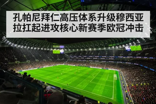 孔帕尼拜仁高压体系升级穆西亚拉扛起进攻核心新赛季欧冠冲击