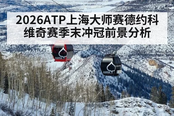 2026ATP上海大师赛德约科维奇赛季末冲冠前景分析